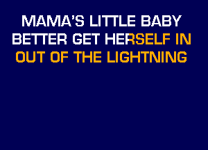 MAMA'S LITI'LE BABY
BETTER GET HERSELF IN
OUT OF THE LIGHTNING