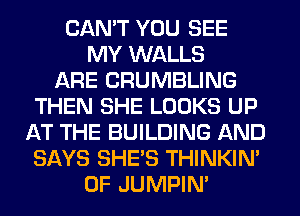 CAN'T YOU SEE
MY WALLS
ARE CRUMBLING
THEN SHE LOOKS UP
AT THE BUILDING AND
SAYS SHE'S THINKIM
0F JUMPIN'