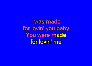 I was made
for lovin' you baby

You were made
for lovin' me
