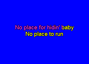 No place for hidin' baby

No place to run