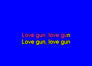 Love gun, love gun
Love gun, love gun