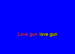 Love gun, love gun