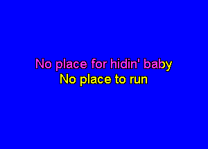 No place for hidin' baby

No place to run