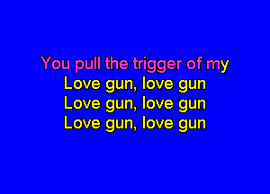 You pull the trigger of my
Love gun, love gun

Love gun, love gun
Love gun, love gun