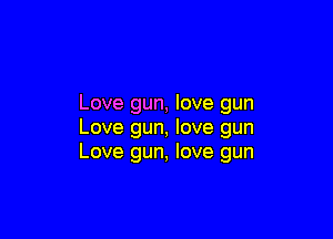 Love gun, love gun

Love gun, love gun
Love gun, love gun