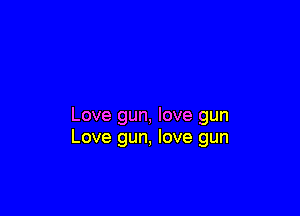 Love gun, love gun
Love gun, love gun