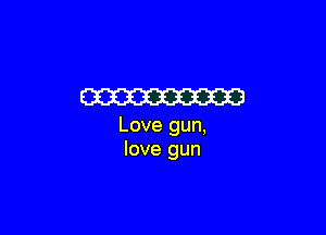 W3

Love gun,
love gun