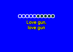 W

Love gun,

love gun