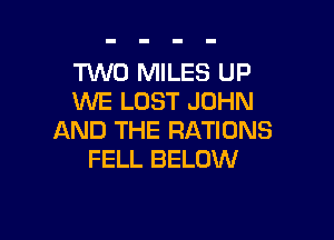 TWO MILES UP
WE LOST JOHN

AND THE RATIONS
FELL BELOW