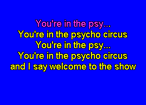 You're in the psy...
You're in the psycho circus
You're in the psy...
You're in the psycho circus
and I say welcome to the show
