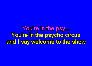 You're in the psy...

You're in the psycho circus
and I say welcome to the show