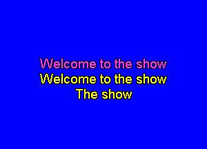Welcome to the show

Welcome to the show
The show