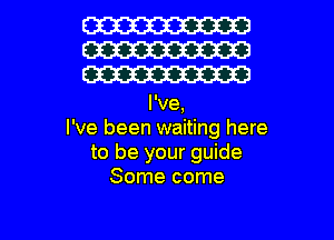 W
W
W
I've,
I've been waiting here
to be your guide
Some come

g