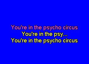 You're in the psycho circus

You're in the psy...
You're in the psycho circus