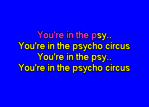 You're in the psy..
You're in the psycho circus

You're in the psy..
You're in the psycho circus