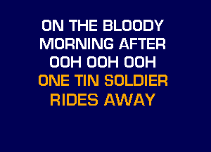 ON THE BLOODY
MORNING AFTER
00H 00H 00H
ONE TIN SOLDIER

RIDES AWAY

g