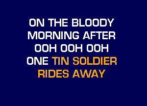 ON THE BLOODY
MORNING AFTER
00H 00H 00H
ONE TIN SOLDIER
RIDES AWAY

g