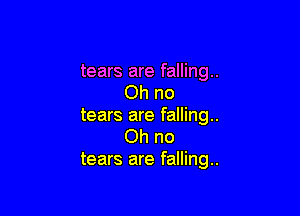 tears are falling.
Ohno

tears are falling.
Ohno
tears are falling.