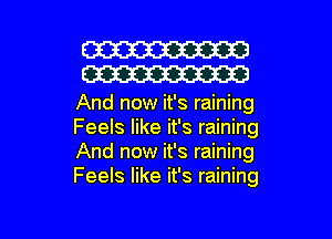 W30
W30

And now it's raining
Feels like it's raining
And now it's raining
Feels like it's raining

g