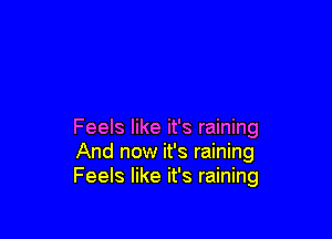 Feels like it's raining
And now it's raining
Feels like it's raining