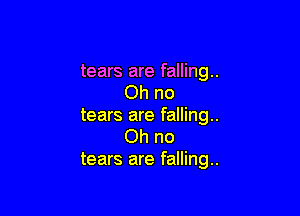 tears are falling.
Ohno

tears are falling.
Ohno
tears are falling.