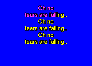 Oh no
tears are falling..
Oh no
tears are falling..

on no
tears are falling..
