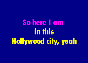in this
Hollywood city, yeah
