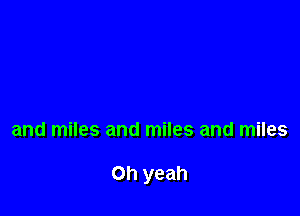 and miles and miles and miles

Oh yeah