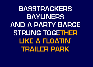 BASSTRACKERS
BAYLINERS
AND A PARTY BARGE
STRUNG TOGETHER
LIKE A FLOATIN'
TRAILER PARK