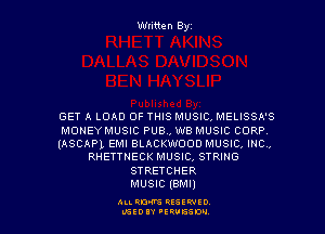 Written Byz

GET A LORD OF THIS MUSIC, MELISSA'S
MONEYMUSIC PUB., we MUSIC CORP
(ASCAPL EMI BLACKWOOD MUSIC, INC,
RHETTNECK MUSIC, STRING
STRETCHER
MUSIC (BMI)

ALI. RON RESEE-IED
LGEDIY 'ERVESDU