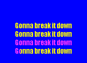 Gonna break it HOW
Gonna break it NOW
Gonna break it HOW

Gonna break it HOW I