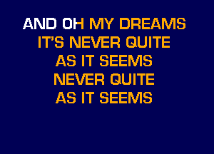 AND OH MY DREAMS
ITS NEVER QUITE
AS IT SEEMS
NEVER GUITE
AS IT SEEMS