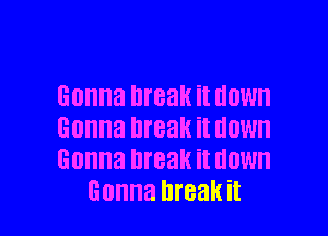 Gonna I1reakitdown

Gonna break it HOW
Gonna break it HOW
Gonna break it