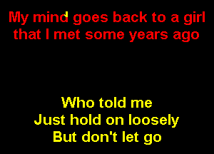 My mind goes back to a girl
that I met some years ago

Who told me
Just hold on loosely
But don't let go