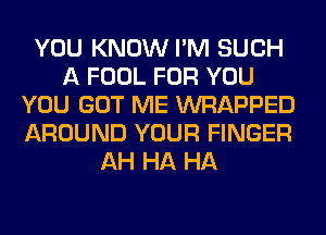 YOU KNOW I'M SUCH
A FOOL FOR YOU
YOU GOT ME WRAPPED
AROUND YOUR FINGER
AH HA HA