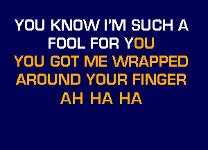 YOU KNOW I'M SUCH A
FOOL FOR YOU
YOU GOT ME WRAPPED
AROUND YOUR FINGER

AH HA HA