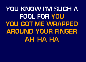 YOU KNOW I'M SUCH A
FOOL FOR YOU
YOU GOT ME WRAPPED
AROUND YOUR FINGER

AH HA HA