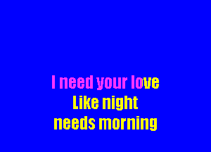 I need U01 IOUB
like night
BEES morning
