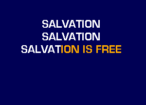 SALVATION
SALVATION
SALVATION IS FREE