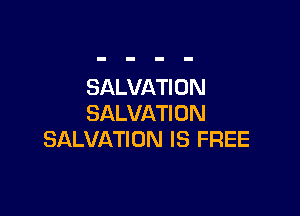SALVATI 0N

SALVATION
SALVATION IS FREE