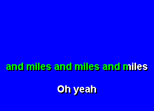 and miles and miles and miles

Oh yeah