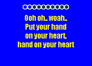 W

00h Oh. man.
Put your haml

an Hour heart.
ham! 0 WW heart