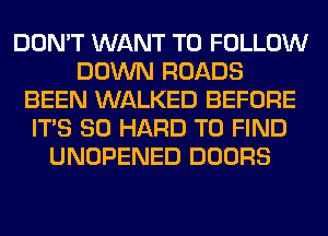 DON'T WANT TO FOLLOW
DOWN ROADS
BEEN WALKED BEFORE
ITS SO HARD TO FIND
UNOPENED DOORS