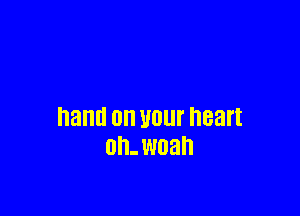 hand on U01 heart
On. wnah