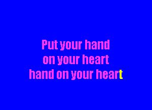 Pllt UOUI' ham!

0 your heart
hand on Wlll' heart