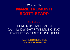 W ritten Byz

TREMDNTII STAPP MUSIC
(adm by DWIGHT FPYE MUSIC, INC).
DWIGHT FRYE MUSIC, INC. (BMIJ

ALL RIGHTS RESERVED.
USED BY PERMISSION