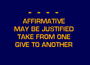 AFFIRMATIVE
MAY BE JUSTIFIED
TAKE FROM ONE
GIVE TO ANOTHER

g