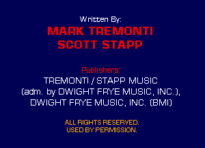W ritten Byz

TREMDNTI ISTAPP MUSIC
(adm by DWIGHT FPYE MUSIC, INC 1.
DWIGHT FRYE MUSIC, INC (BMIJ

ALL RIGHTS RESERVED.
USED BY PERMISSION