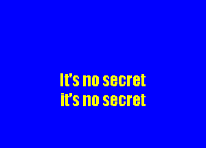 II'S no secret
it's no secret