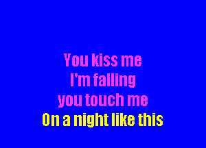 YOU kiss me

I'm falling
U0 touch me
On a night like this